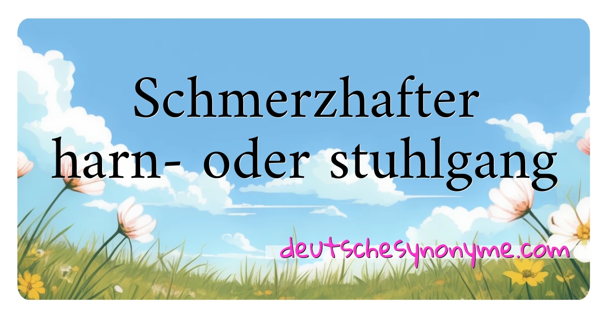 Schmerzhafter harn- oder stuhlgang Synonyme Kreuzworträtsel bedeuten Erklärung und Verwendung