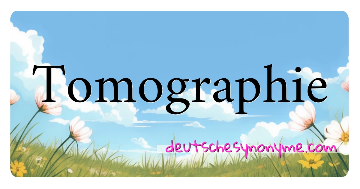 Tomographie Synonyme Kreuzworträtsel bedeuten Erklärung und Verwendung