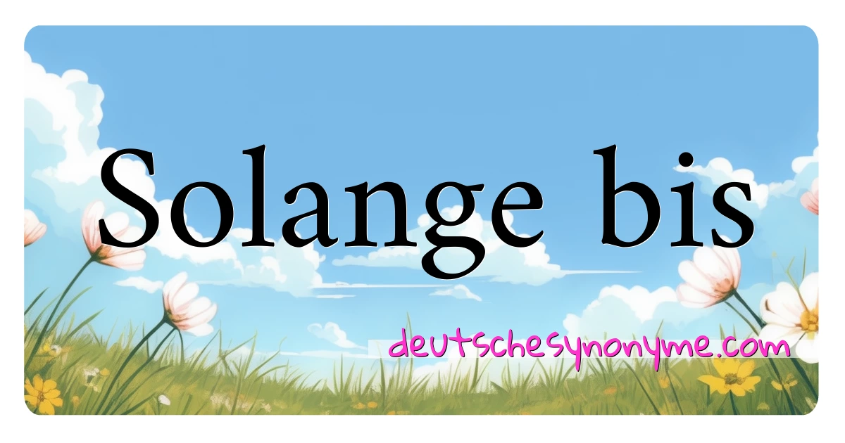 Solange bis Synonyme Kreuzworträtsel bedeuten Erklärung und Verwendung