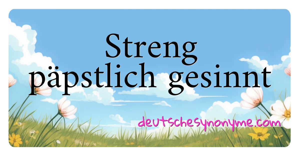 Streng päpstlich gesinnt Synonyme Kreuzworträtsel bedeuten Erklärung und Verwendung