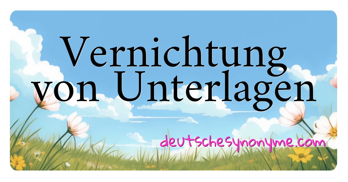 Vernichtung von Unterlagen Synonyme Kreuzworträtsel bedeuten Erklärung und Verwendung