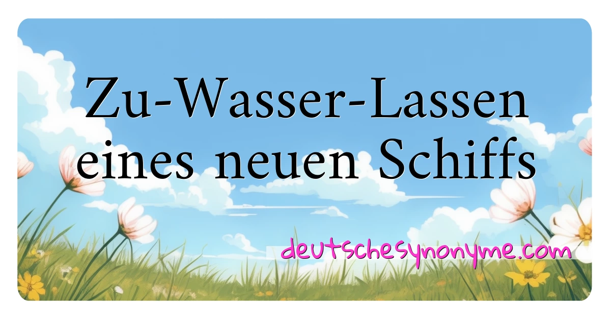 Zu-Wasser-Lassen eines neuen Schiffs Synonyme Kreuzworträtsel bedeuten Erklärung und Verwendung