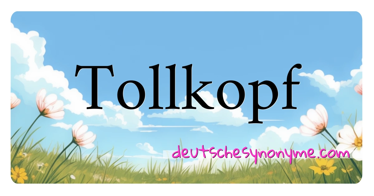 Tollkopf Synonyme Kreuzworträtsel bedeuten Erklärung und Verwendung