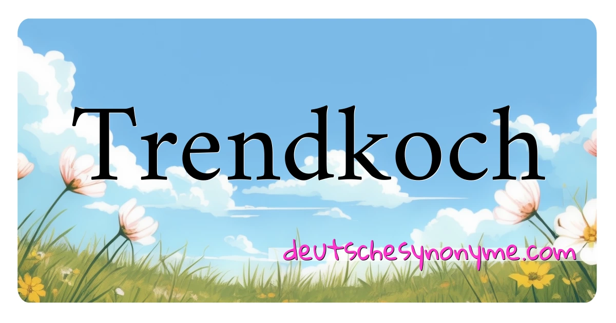 Trendkoch Synonyme Kreuzworträtsel bedeuten Erklärung und Verwendung