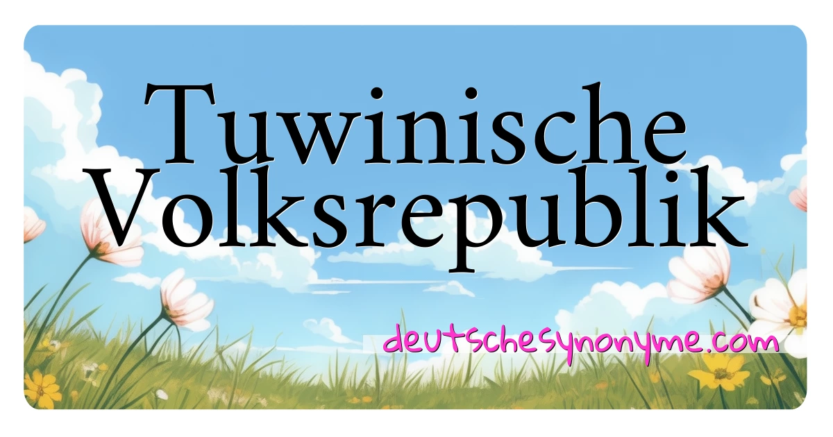 Tuwinische Volksrepublik Synonyme Kreuzworträtsel bedeuten Erklärung und Verwendung