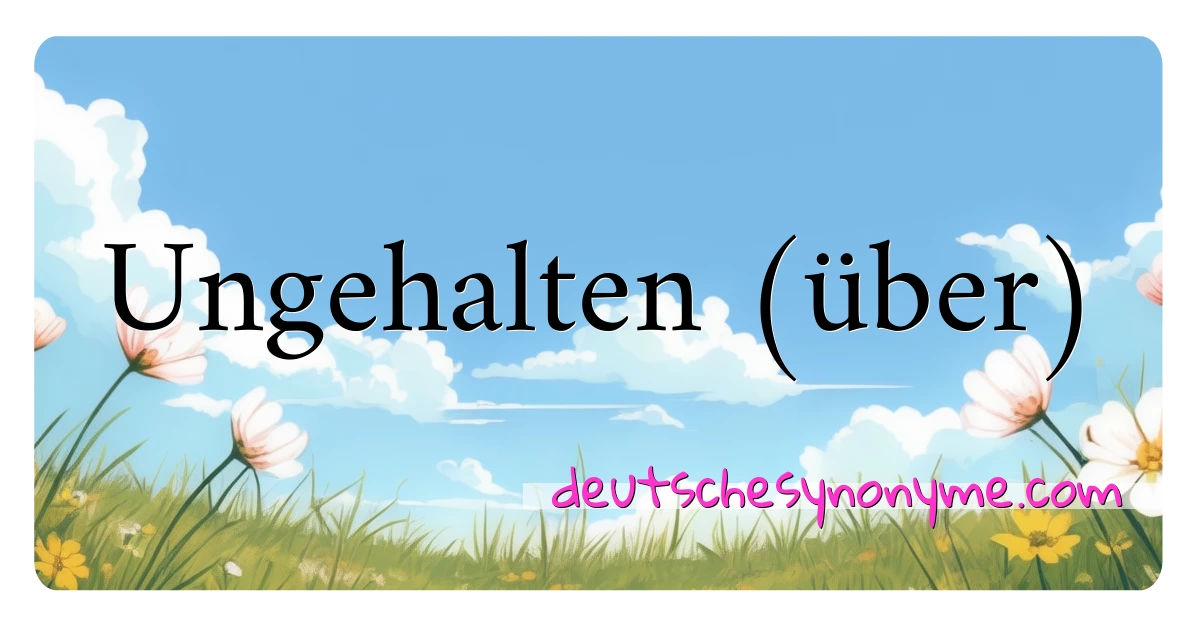 Ungehalten (über) Synonyme Kreuzworträtsel bedeuten Erklärung und Verwendung