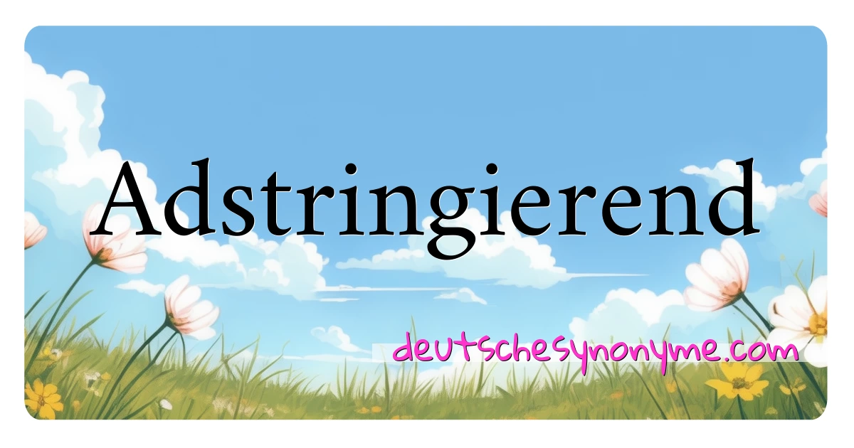 Adstringierend Synonyme Kreuzworträtsel bedeuten Erklärung und Verwendung