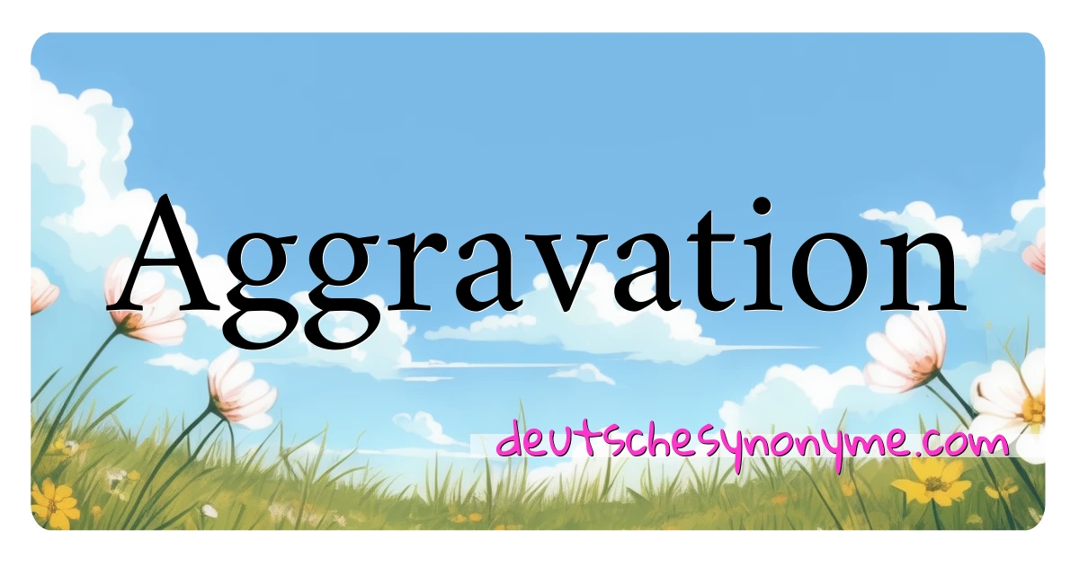 Aggravation Synonyme Kreuzworträtsel bedeuten Erklärung und Verwendung