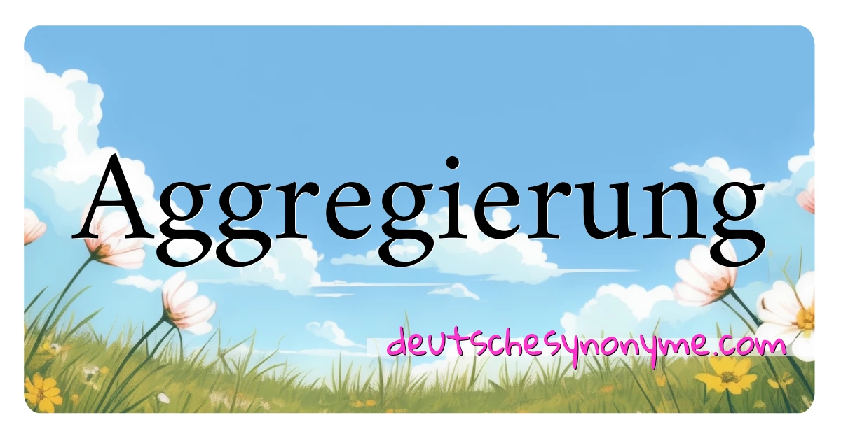 Aggregierung Synonyme Kreuzworträtsel bedeuten Erklärung und Verwendung