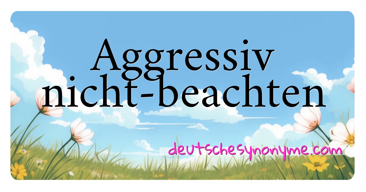 Aggressiv nicht-beachten Synonyme Kreuzworträtsel bedeuten Erklärung und Verwendung