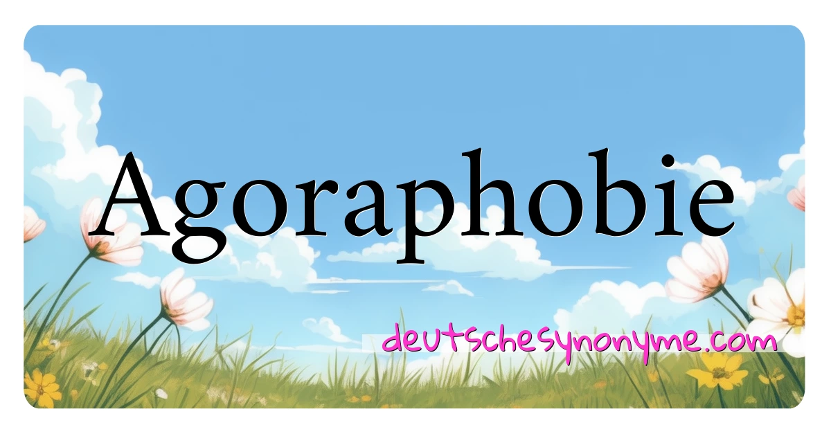 Agoraphobie Synonyme Kreuzworträtsel bedeuten Erklärung und Verwendung