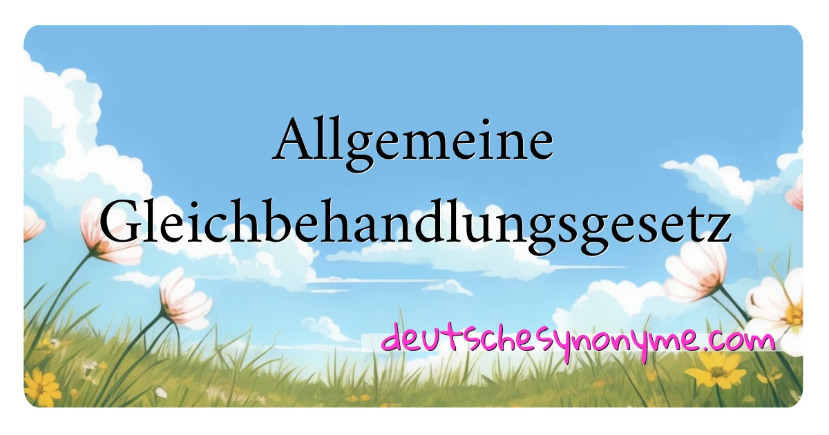 Allgemeine Gleichbehandlungsgesetz Synonyme Kreuzworträtsel bedeuten Erklärung und Verwendung