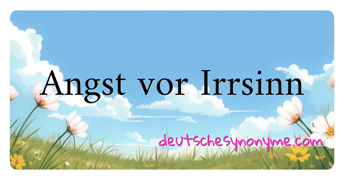 Angst vor Irrsinn Synonyme Kreuzworträtsel bedeuten Erklärung und Verwendung