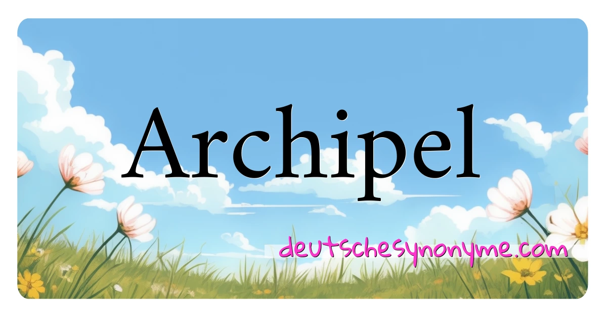 Archipel Synonyme Kreuzworträtsel bedeuten Erklärung und Verwendung