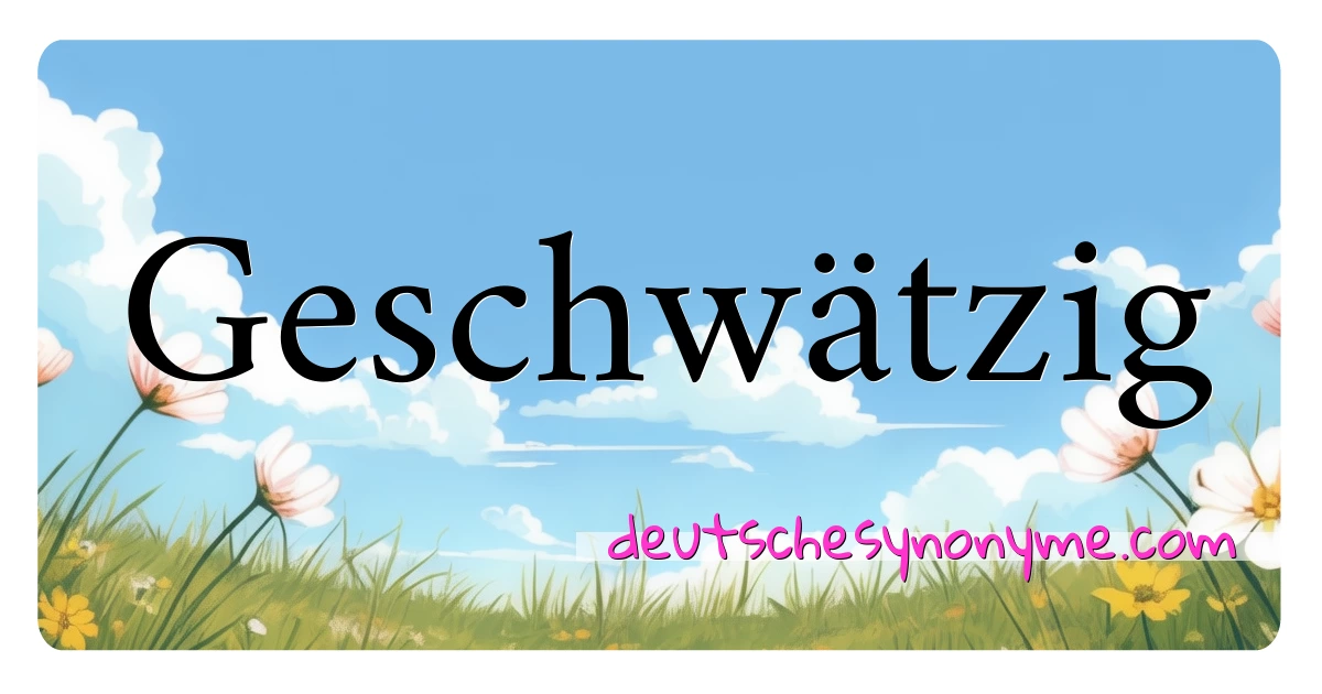 Geschwätzig Synonyme Kreuzworträtsel bedeuten Erklärung und Verwendung