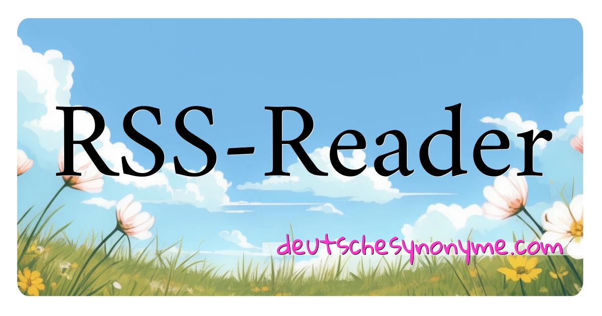 RSS-Reader Synonyme Kreuzworträtsel bedeuten Erklärung und Verwendung