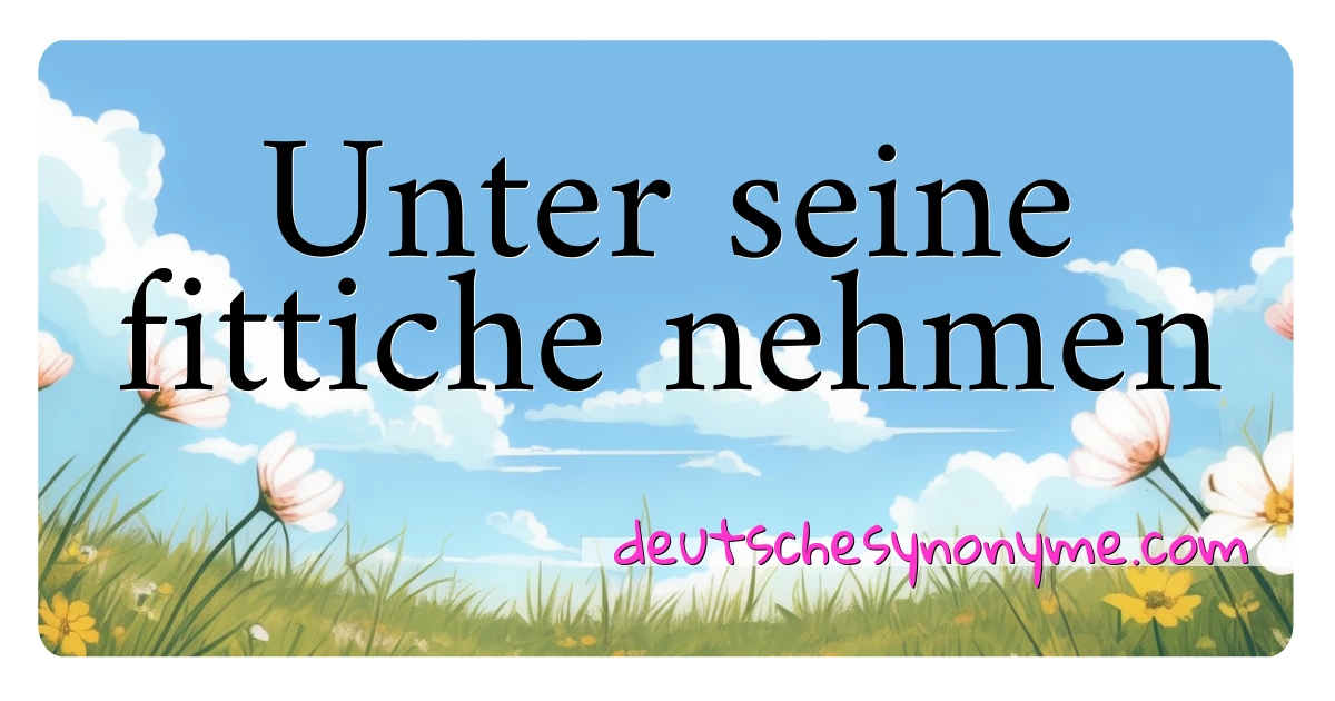 Unter seine fittiche nehmen Synonyme Kreuzworträtsel bedeuten Erklärung und Verwendung