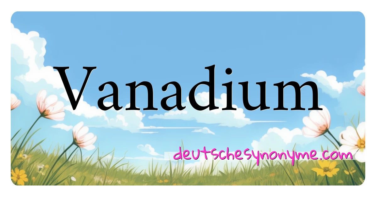 Vanadium Synonyme Kreuzworträtsel bedeuten Erklärung und Verwendung