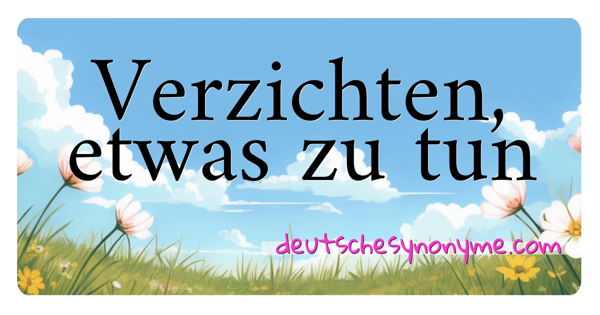 Verzichten, etwas zu tun Synonyme Kreuzworträtsel bedeuten Erklärung und Verwendung