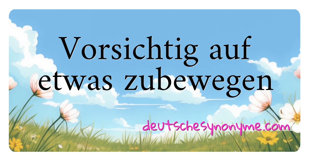 Vorsichtig auf etwas zubewegen Synonyme Kreuzworträtsel bedeuten Erklärung und Verwendung