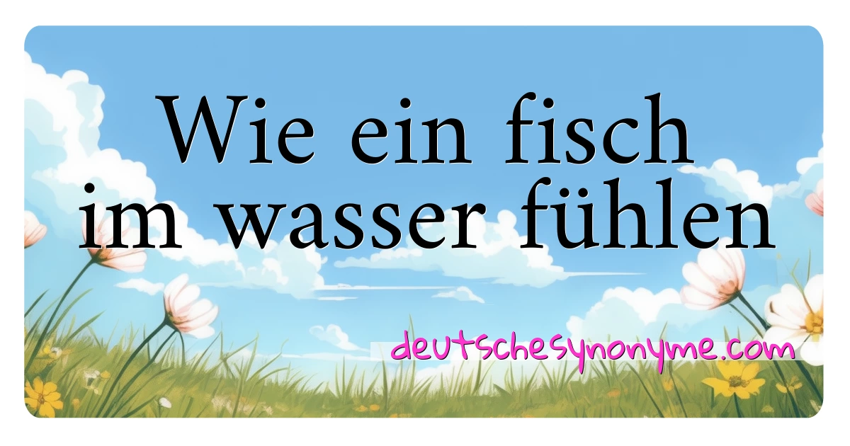 Wie ein fisch im wasser fühlen Synonyme Kreuzworträtsel bedeuten Erklärung und Verwendung