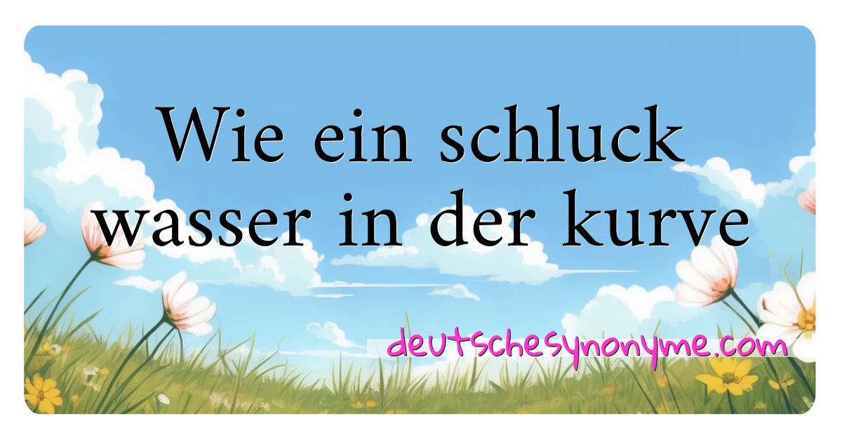 Wie ein schluck wasser in der kurve Synonyme Kreuzworträtsel bedeuten Erklärung und Verwendung