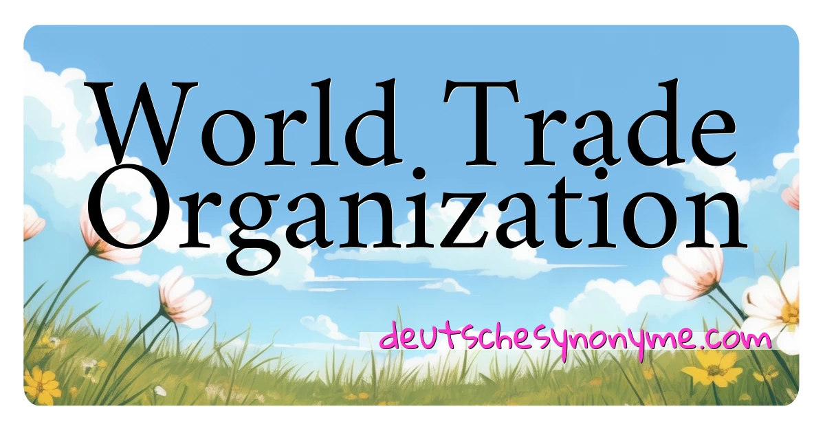 World Trade Organization Synonyme Kreuzworträtsel bedeuten Erklärung und Verwendung