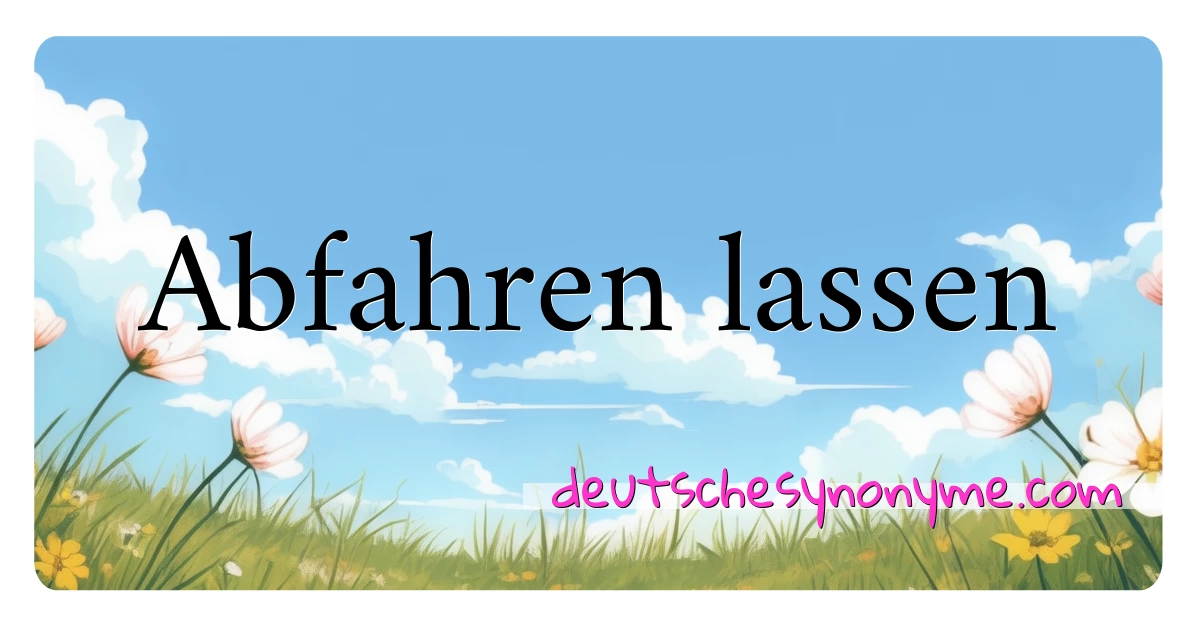 Abfahren lassen Synonyme Kreuzworträtsel bedeuten Erklärung und Verwendung