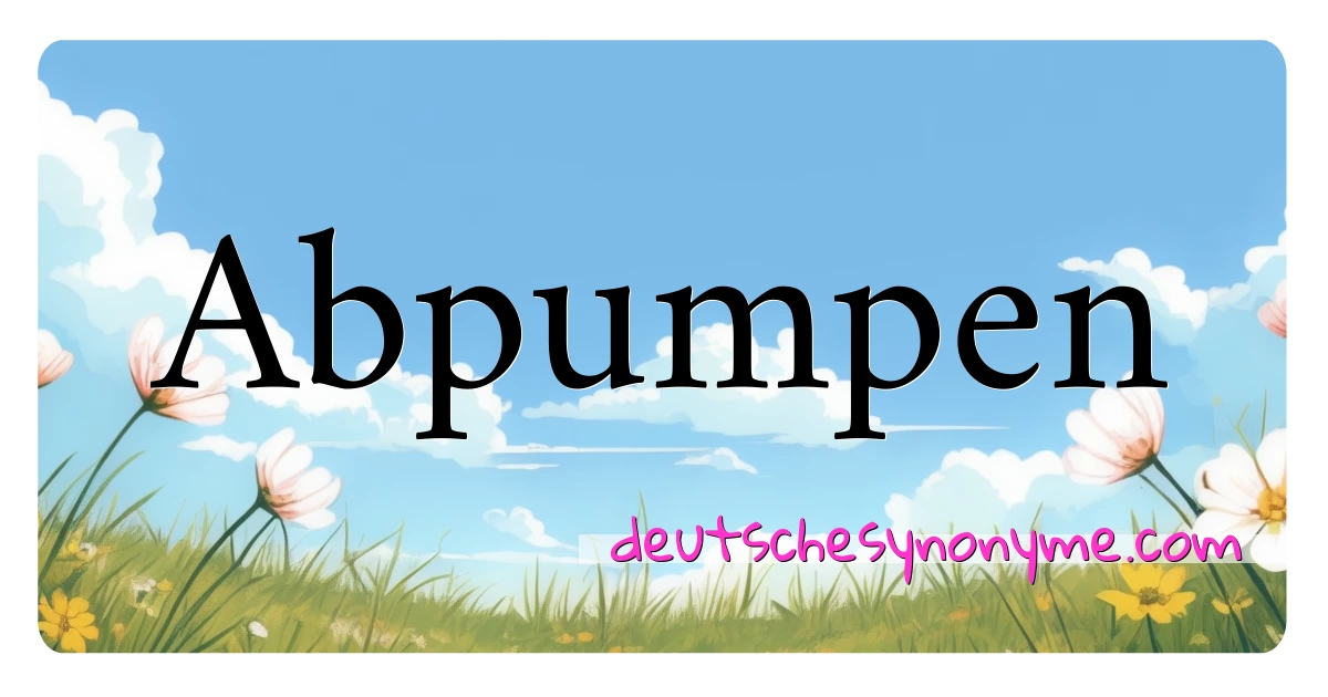 Abpumpen Synonyme Kreuzworträtsel bedeuten Erklärung und Verwendung