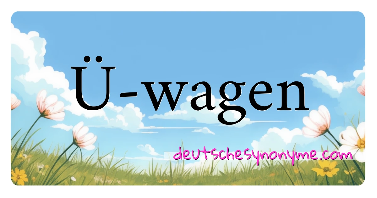 Ü-wagen Synonyme Kreuzworträtsel bedeuten Erklärung und Verwendung