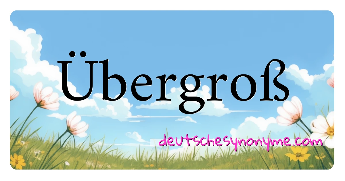 Übergroß Synonyme Kreuzworträtsel bedeuten Erklärung und Verwendung