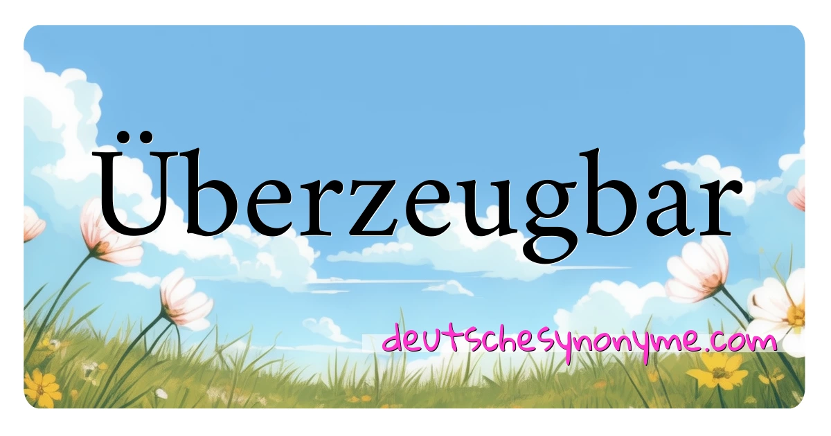 Überzeugbar Synonyme Kreuzworträtsel bedeuten Erklärung und Verwendung