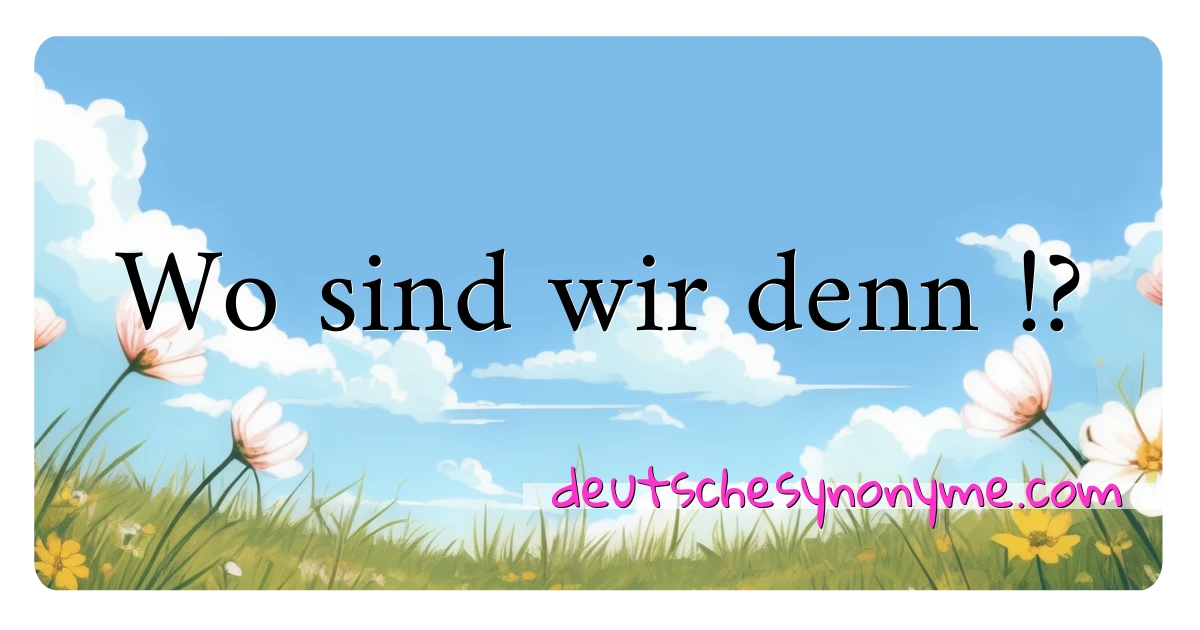 Wo sind wir denn !? Synonyme Kreuzworträtsel bedeuten Erklärung und Verwendung