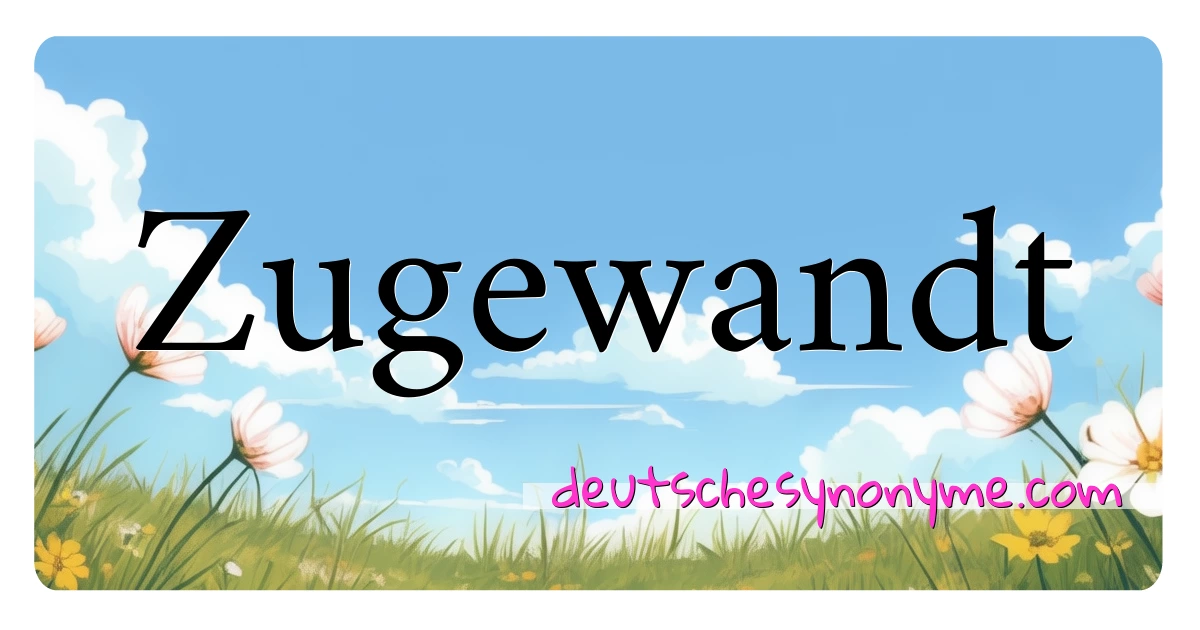 Zugewandt Synonyme Kreuzworträtsel bedeuten Erklärung und Verwendung