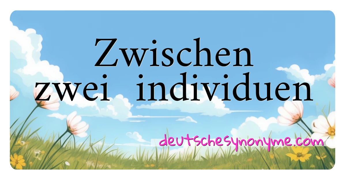 Zwischen zwei  individuen Synonyme Kreuzworträtsel bedeuten Erklärung und Verwendung