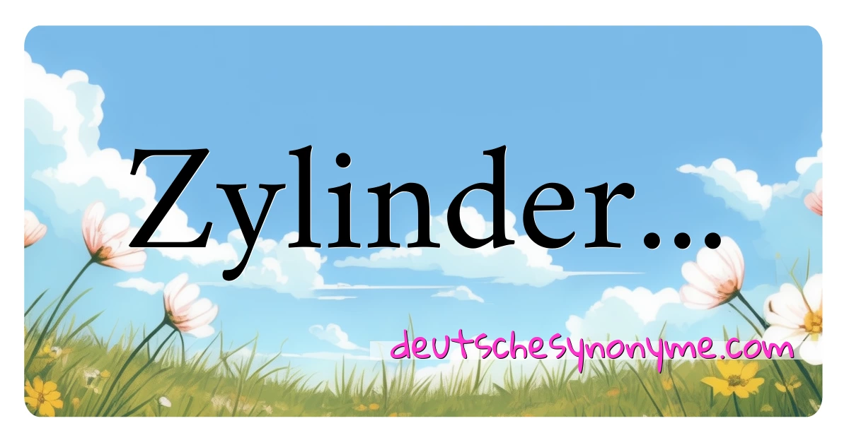 Zylinder... Synonyme Kreuzworträtsel bedeuten Erklärung und Verwendung