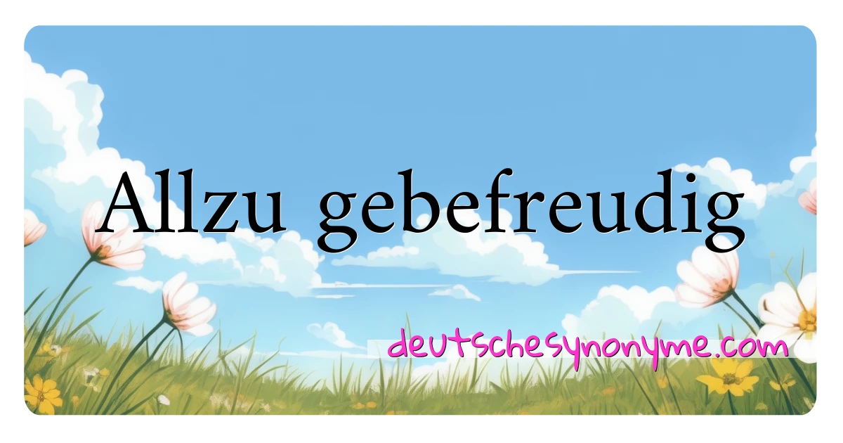 Allzu gebefreudig Synonyme Kreuzworträtsel bedeuten Erklärung und Verwendung