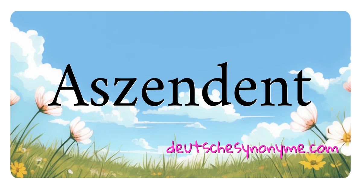 Aszendent Synonyme Kreuzworträtsel bedeuten Erklärung und Verwendung