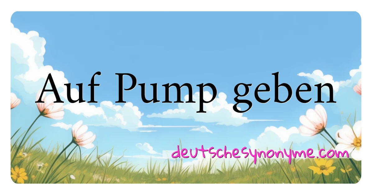 Auf Pump geben Synonyme Kreuzworträtsel bedeuten Erklärung und Verwendung