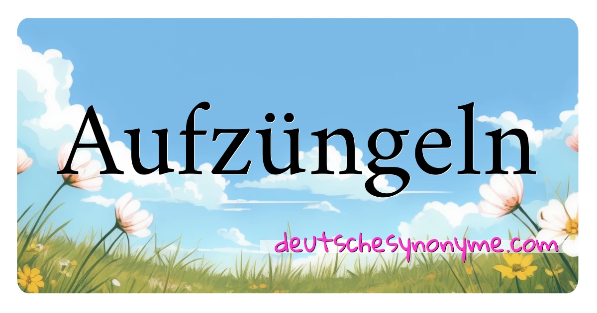 Aufzüngeln Synonyme Kreuzworträtsel bedeuten Erklärung und Verwendung