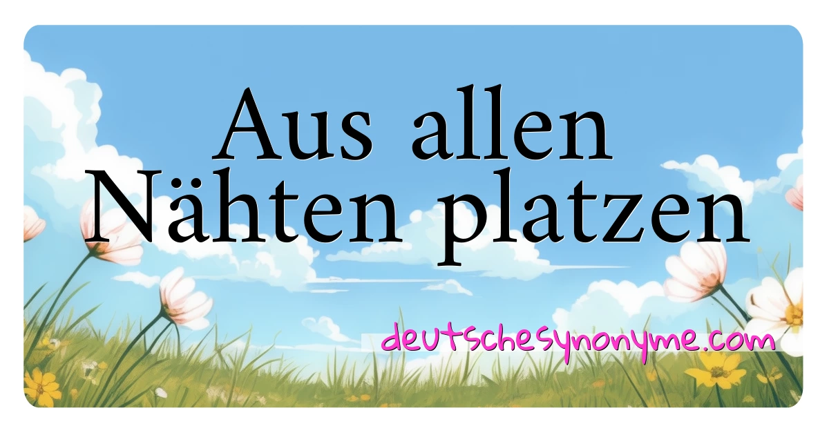 Aus allen Nähten platzen Synonyme Kreuzworträtsel bedeuten Erklärung und Verwendung