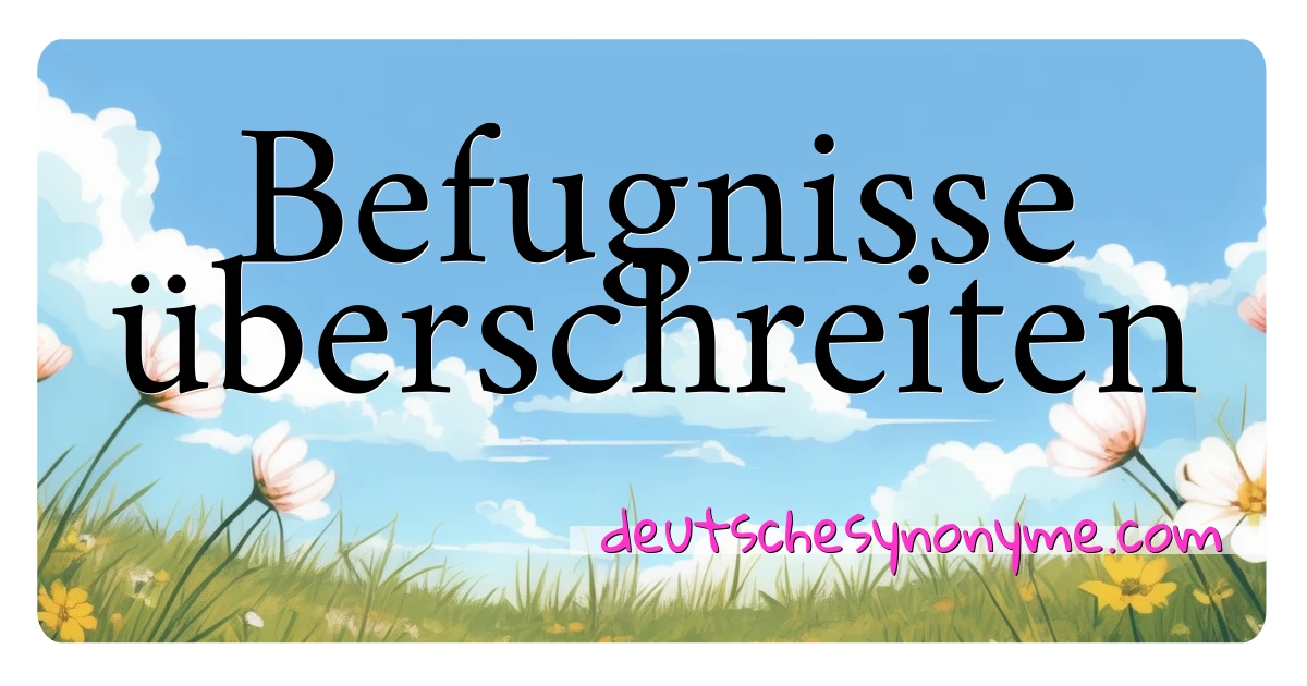 Befugnisse überschreiten Synonyme Kreuzworträtsel bedeuten Erklärung und Verwendung