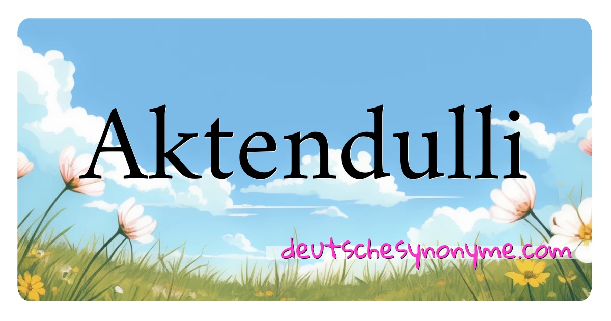 Aktendulli Synonyme Kreuzworträtsel bedeuten Erklärung und Verwendung