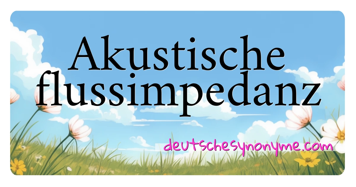 Akustische flussimpedanz Synonyme Kreuzworträtsel bedeuten Erklärung und Verwendung