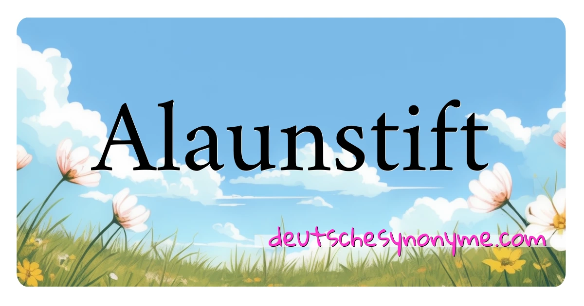 Alaunstift Synonyme Kreuzworträtsel bedeuten Erklärung und Verwendung