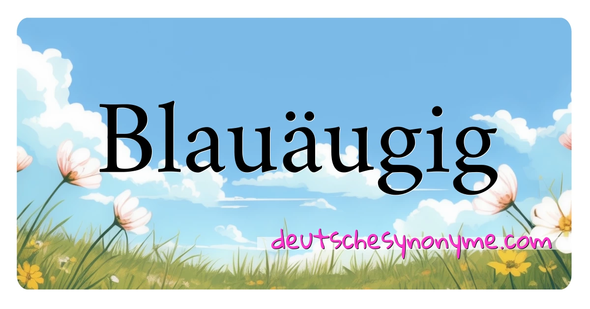 Blauäugig Synonyme Kreuzworträtsel bedeuten Erklärung und Verwendung