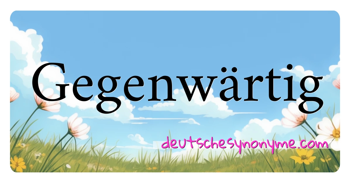 Gegenwärtig Synonyme Kreuzworträtsel bedeuten Erklärung und Verwendung