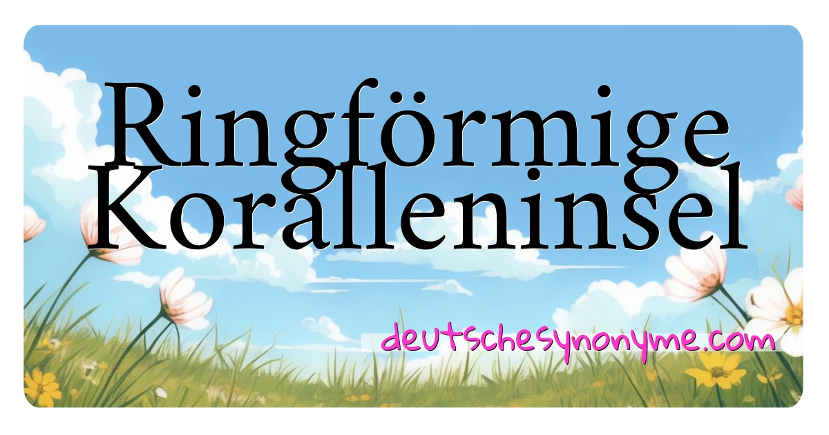 Ringförmige Koralleninsel Synonyme Kreuzworträtsel bedeuten Erklärung und Verwendung