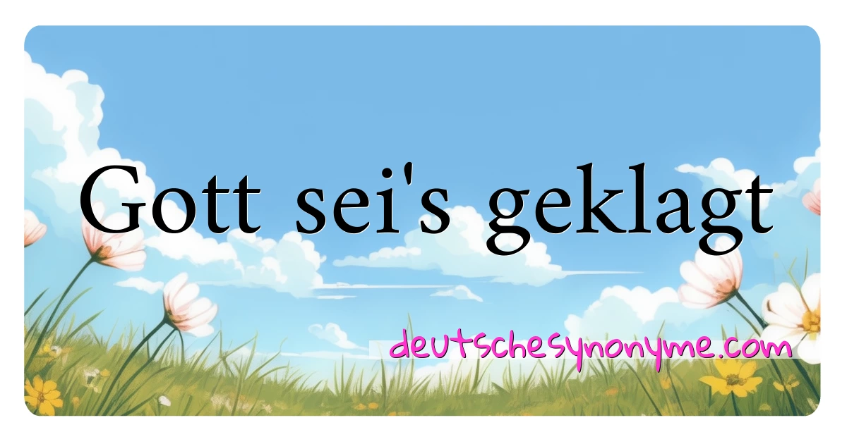 Gott sei's geklagt Synonyme Kreuzworträtsel bedeuten Erklärung und Verwendung