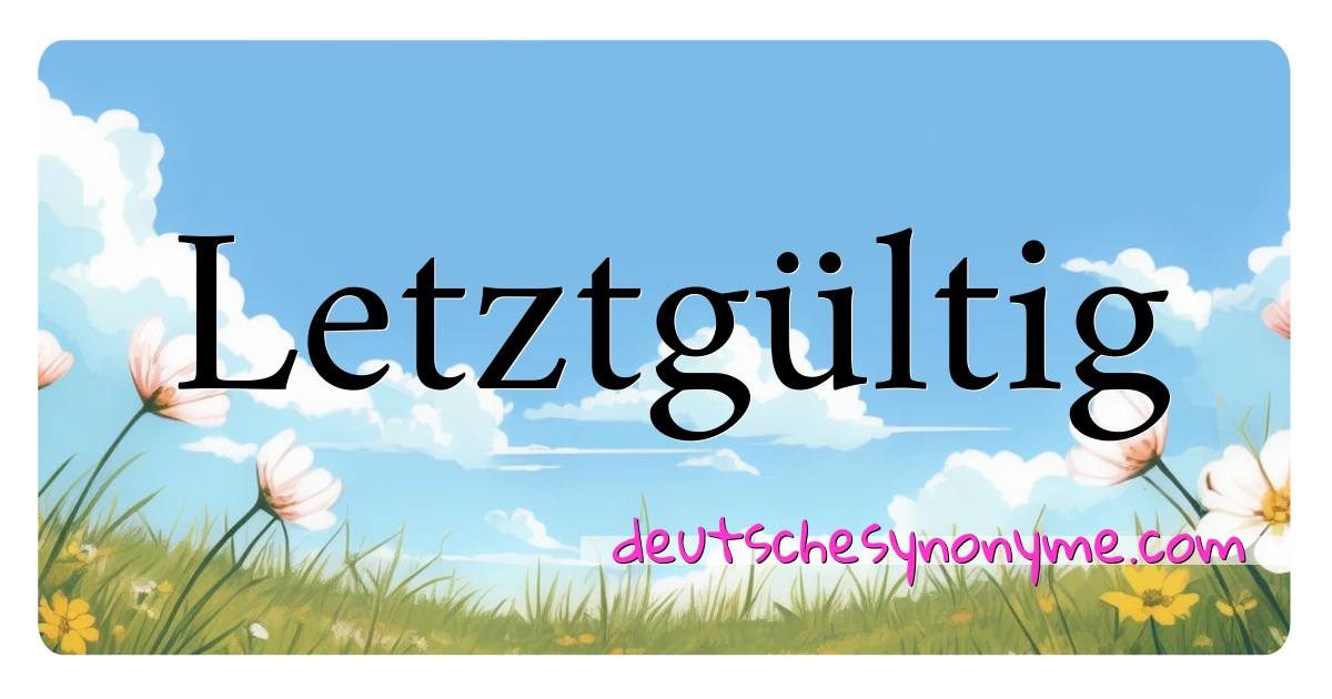 Letztgültig Synonyme Kreuzworträtsel bedeuten Erklärung und Verwendung